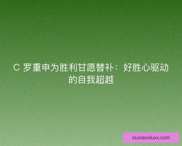 C 罗重申为胜利甘愿替补：好胜心驱动的自我超越