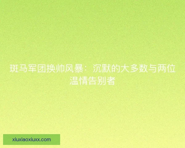 斑马军团换帅风暴：沉默的大多数与两位温情告别者