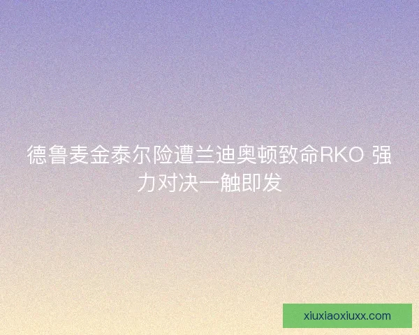 德鲁麦金泰尔险遭兰迪奥顿致命RKO 强力对决一触即发 德鲁麦金泰尔险遭兰迪奥顿致命RKO 强力对决一触即发