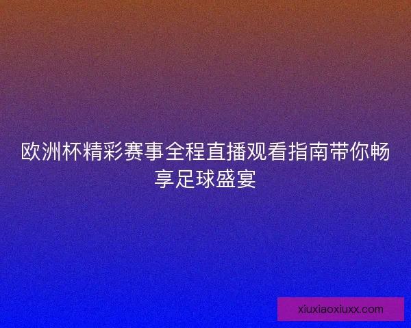 欧洲杯精彩赛事全程直播观看指南带你畅享足球盛宴