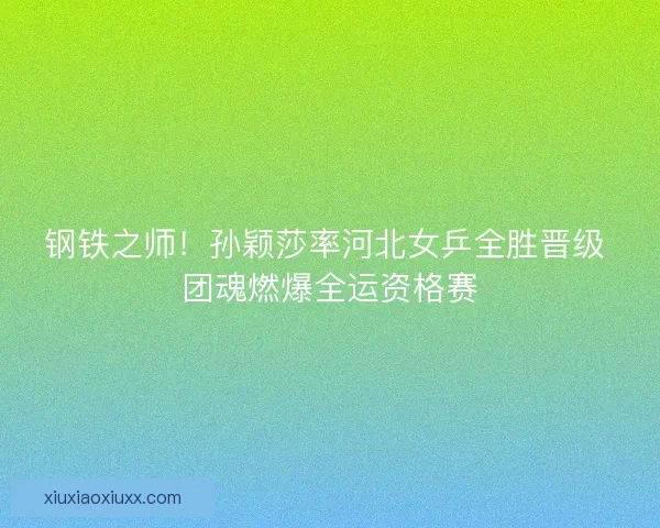 钢铁之师！孙颖莎率河北女乒全胜晋级 团魂燃爆全运资格赛