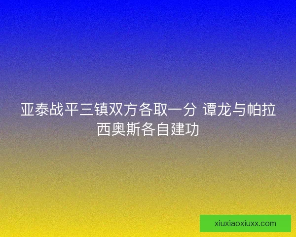 亚泰战平三镇双方各取一分 谭龙与帕拉西奥斯各自建功