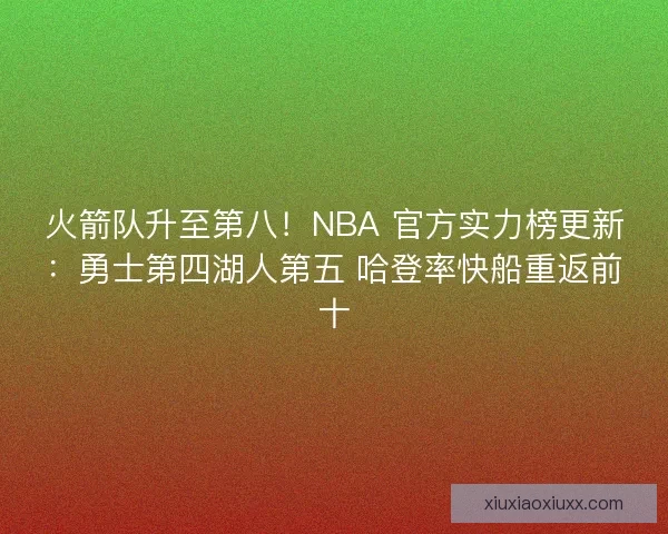 火箭队升至第八！NBA 官方实力榜更新：勇士第四湖人第五 哈登率快船重返前十
