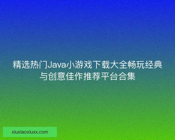 精选热门Java小游戏下载大全畅玩经典与创意佳作推荐平台合集