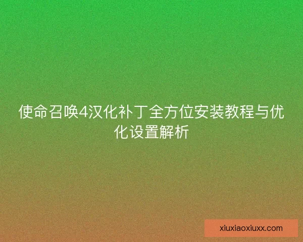 使命召唤4汉化补丁全方位安装教程与优化设置解析