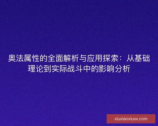 奥法属性的全面解析与应用探索：从基础理论到实际战斗中的影响分析