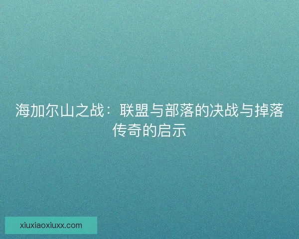 海加尔山之战：联盟与部落的决战与掉落传奇的启示