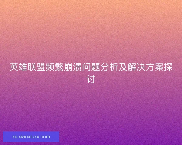 英雄联盟频繁崩溃问题分析及解决方案探讨