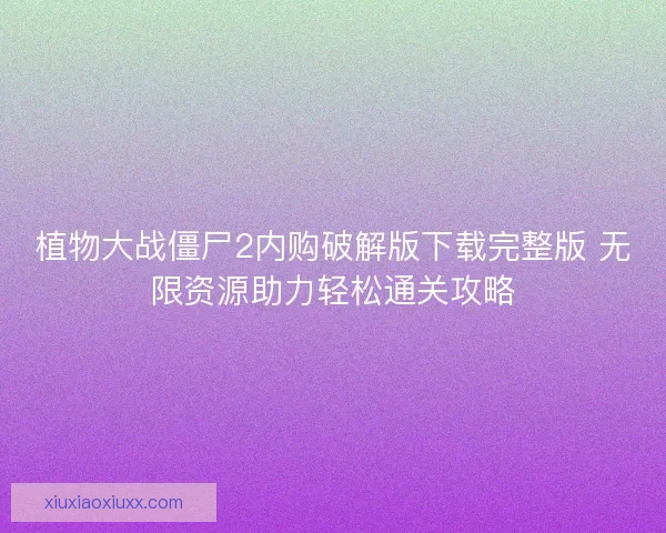 植物大战僵尸2内购破解版下载完整版 无限资源助力轻松通关攻略