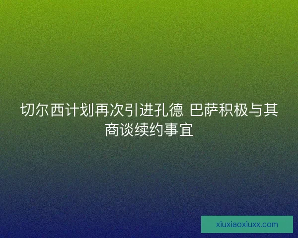 切尔西计划再次引进孔德 巴萨积极与其商谈续约事宜