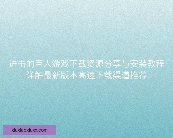 进击的巨人游戏下载资源分享与安装教程详解最新版本高速下载渠道推荐