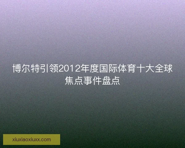 博尔特引领2012年度国际体育十大全球焦点事件盘点