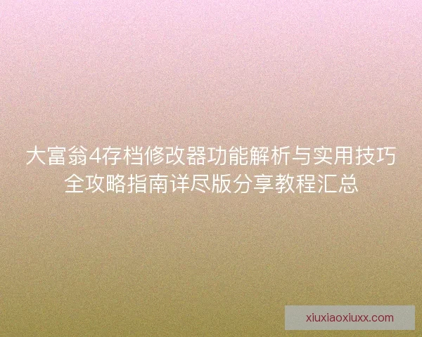 大富翁4存档修改器功能解析与实用技巧全攻略指南详尽版分享教程汇总