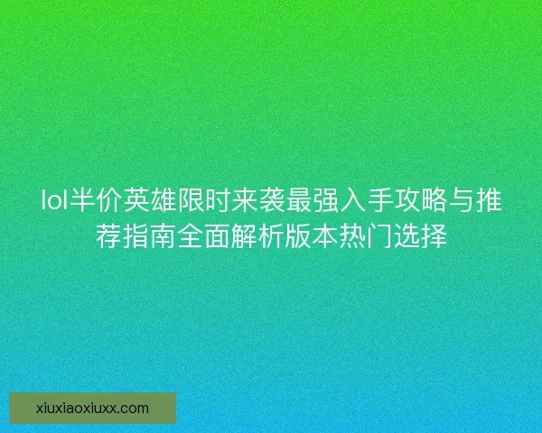 lol半价英雄限时来袭最强入手攻略与推荐指南全面解析版本热门选择