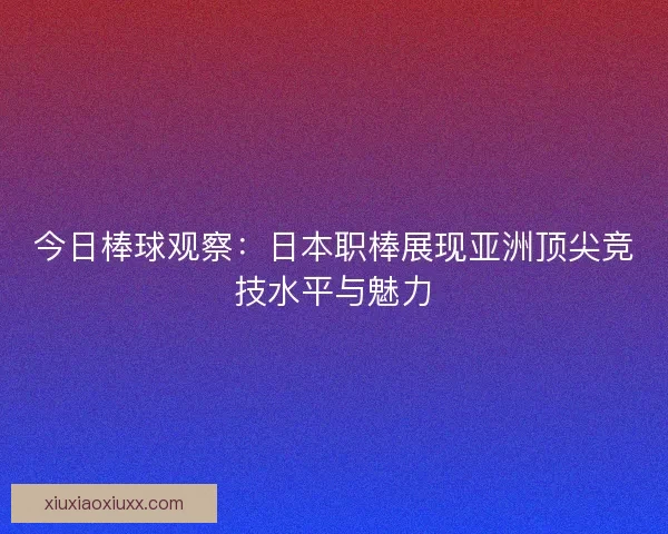 今日棒球观察：日本职棒展现亚洲顶尖竞技水平与魅力