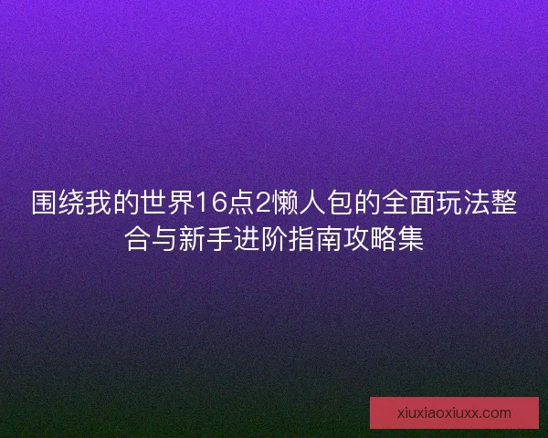 围绕我的世界16点2懒人包的全面玩法整合与新手进阶指南攻略集