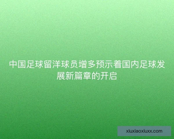 中国足球留洋球员增多预示着国内足球发展新篇章的开启 中国足球留洋球员增多预示着国内足球发展新篇章的开启