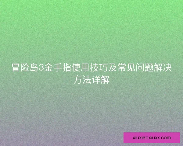 冒险岛3金手指使用技巧及常见问题解决方法详解 冒险岛3金手指使用技巧及常见问题解决方法详解